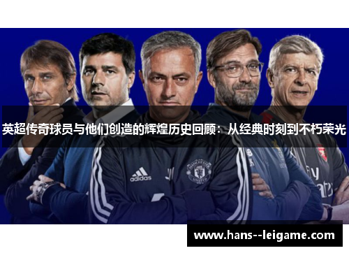 英超传奇球员与他们创造的辉煌历史回顾：从经典时刻到不朽荣光