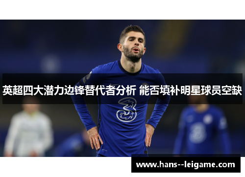 英超四大潜力边锋替代者分析 能否填补明星球员空缺