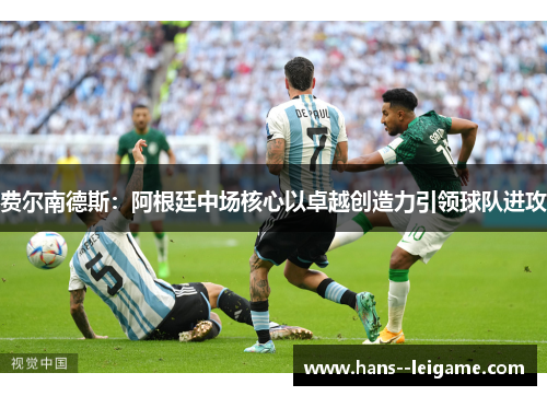 费尔南德斯:阿根廷中场核心以卓越创造力引领球队进攻 费尔南德斯:阿根廷中场核心以卓越创造力引领球队进攻