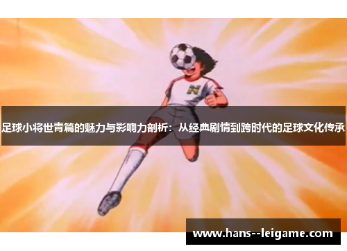 足球小将世青篇的魅力与影响力剖析：从经典剧情到跨时代的足球文化传承