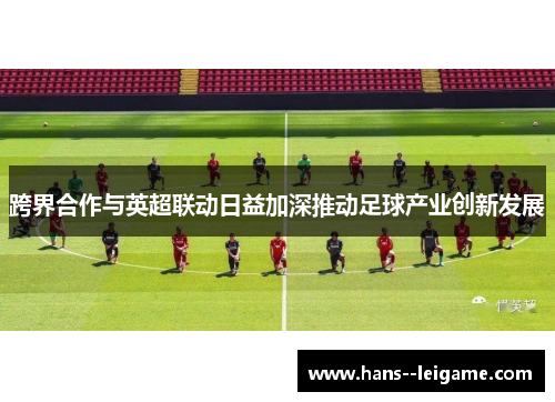 跨界合作与英超联动日益加深推动足球产业创新发展