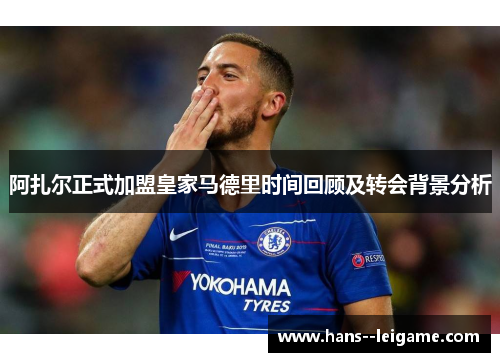 阿扎尔正式加盟皇家马德里时间回顾及转会背景分析 阿扎尔正式加盟皇家马德里时间回顾及转会背景分析