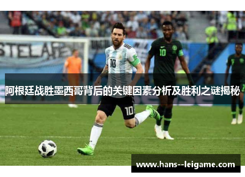 阿根廷战胜墨西哥背后的关键因素分析及胜利之谜揭秘 阿根廷战胜墨西哥背后的关键因素分析及胜利之谜揭秘