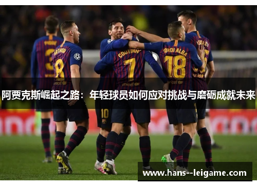 阿贾克斯崛起之路：年轻球员如何应对挑战与磨砺成就未来