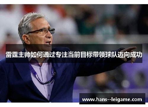 雷霆主帅如何通过专注当前目标带领球队迈向成功 雷霆主帅如何通过专注当前目标带领球队迈向成功