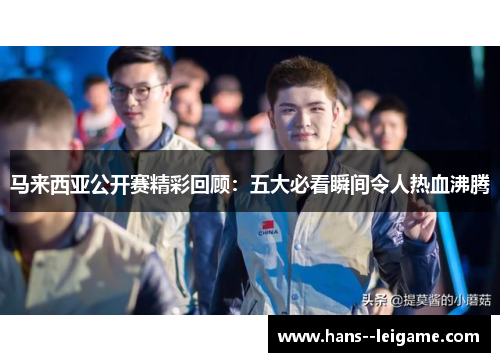 马来西亚公开赛精彩回顾：五大必看瞬间令人热血沸腾