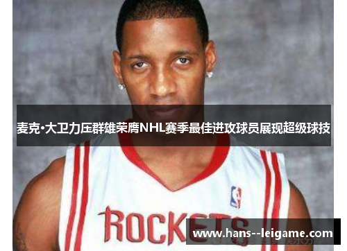 麦克·大卫力压群雄荣膺NHL赛季最佳进攻球员展现超级球技