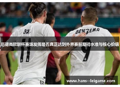 厄德高欧联杯赛场发挥是否真正达到外界赛前期待水准与核心价值