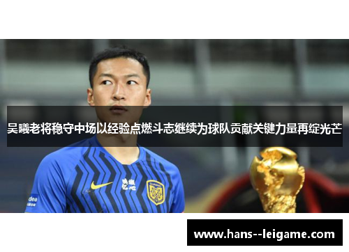 吴曦老将稳守中场以经验点燃斗志继续为球队贡献关键力量再绽光芒 吴曦老将稳守中场以经验点燃斗志继续为球队贡献关键力量再绽光芒