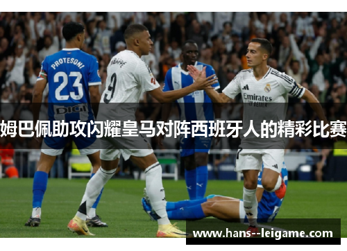 姆巴佩助攻闪耀皇马对阵西班牙人的精彩比赛