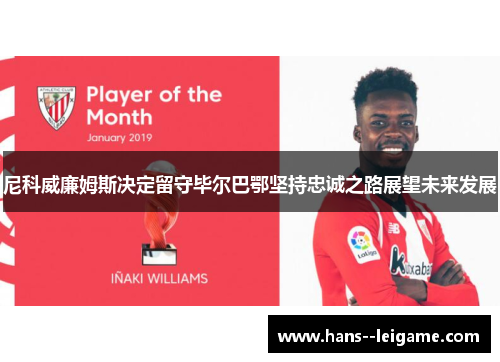尼科威廉姆斯决定留守毕尔巴鄂坚持忠诚之路展望未来发展
