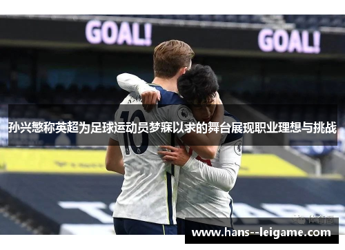 孙兴慜称英超为足球运动员梦寐以求的舞台展现职业理想与挑战