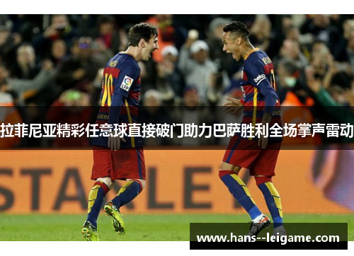 拉菲尼亚精彩任意球直接破门助力巴萨胜利全场掌声雷动 拉菲尼亚精彩任意球直接破门助力巴萨胜利全场掌声雷动