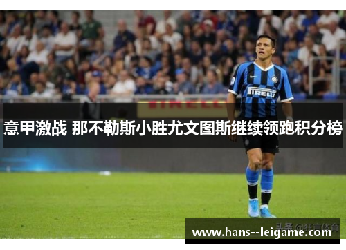 意甲激战 那不勒斯小胜尤文图斯继续领跑积分榜