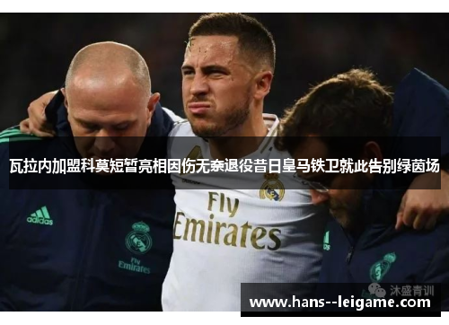 瓦拉内加盟科莫短暂亮相因伤无奈退役昔日皇马铁卫就此告别绿茵场 瓦拉内加盟科莫短暂亮相因伤无奈退役昔日皇马铁卫就此告别绿茵场