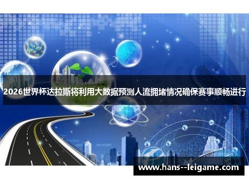 2026世界杯达拉斯将利用大数据预测人流拥堵情况确保赛事顺畅进行 2026世界杯达拉斯将利用大数据预测人流拥堵情况确保赛事顺畅进行