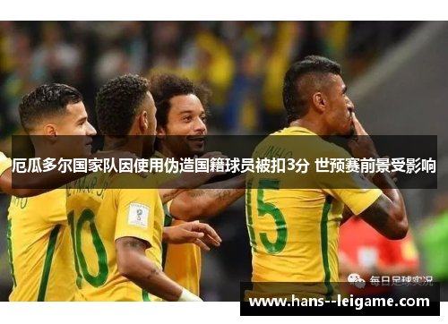 厄瓜多尔国家队因使用伪造国籍球员被扣3分 世预赛前景受影响 厄瓜多尔国家队因使用伪造国籍球员被扣3分 世预赛前景受影响