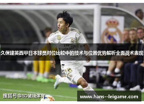久保建英西甲日本球员对位比较中的技术与位置优势解析全面战术表现
