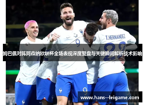 姆巴佩对阵阿森纳欧联杯全场表现深度复盘与关键瞬间解析战术影响 姆巴佩对阵阿森纳欧联杯全场表现深度复盘与关键瞬间解析战术影响