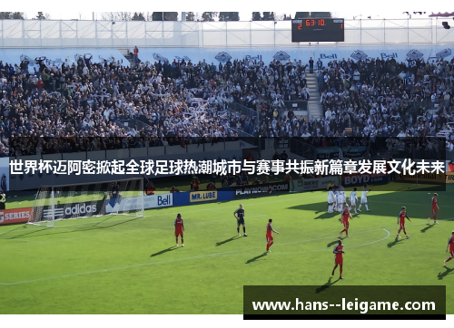 世界杯迈阿密掀起全球足球热潮城市与赛事共振新篇章发展文化未来 世界杯迈阿密掀起全球足球热潮城市与赛事共振新篇章发展文化未来