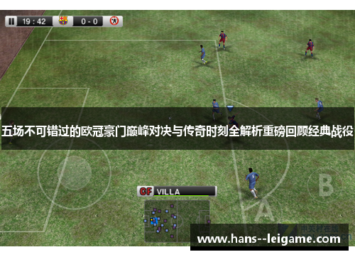 五场不可错过的欧冠豪门巅峰对决与传奇时刻全解析重磅回顾经典战役 五场不可错过的欧冠豪门巅峰对决与传奇时刻全解析重磅回顾经典战役