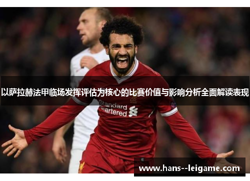 以萨拉赫法甲临场发挥评估为核心的比赛价值与影响分析全面解读表现 以萨拉赫法甲临场发挥评估为核心的比赛价值与影响分析全面解读表现
