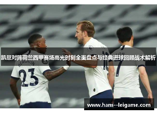 凯恩对阵荷兰西甲赛场高光时刻全面盘点与经典进球回顾战术解析 凯恩对阵荷兰西甲赛场高光时刻全面盘点与经典进球回顾战术解析