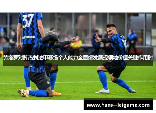 劳塔罗对阵热刺法甲赛场个人能力全面爆发展现领袖价值关键作用时