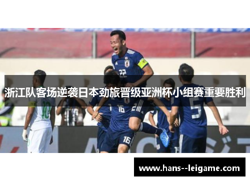 浙江队客场逆袭日本劲旅晋级亚洲杯小组赛重要胜利