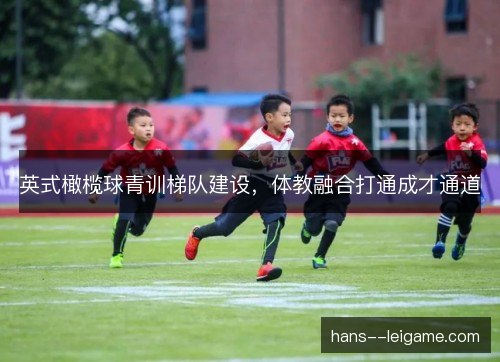 英式橄榄球青训梯队建设，体教融合打通成才通道