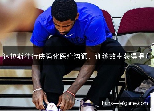 达拉斯独行侠强化医疗沟通，训练效率获得提升