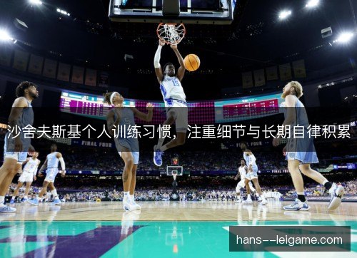 沙舍夫斯基个人训练习惯,注重细节与长期自律积累 沙舍夫斯基个人训练习惯,注重细节与长期自律积累