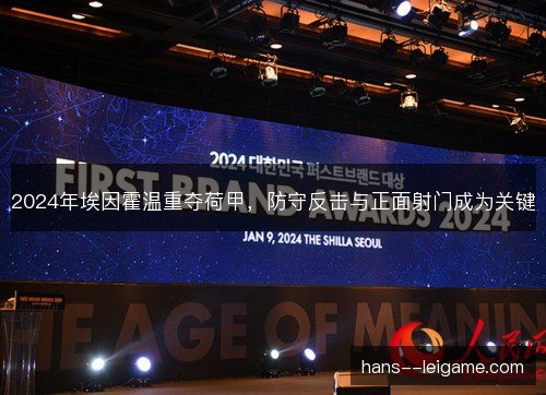 2024年埃因霍温重夺荷甲,防守反击与正面射门成为关键 2024年埃因霍温重夺荷甲,防守反击与正面射门成为关键